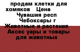 продам клетки для хомяков › Цена ­ 1 000 - Чувашия респ., Чебоксары г. Животные и растения » Аксесcуары и товары для животных   